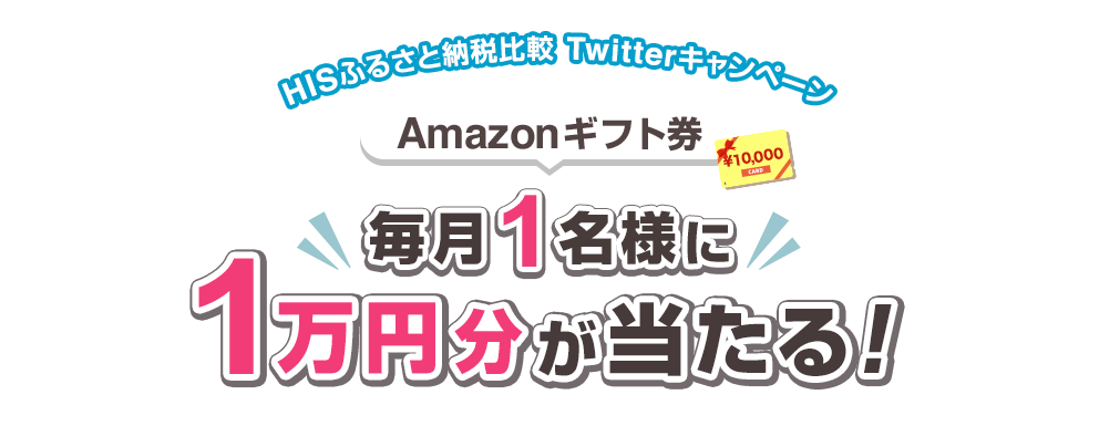 Amazonギフト券1万円分が毎月1名様に当たる！Twitterキャンペーン2022｜HISふるさと納税比較